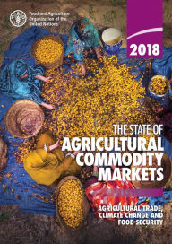 Title: The State of Agricultural Commodity Markets 2018: Agricultural Trade, Climate Change and Food Security, Author: Food and Agriculture Organization of the United Nations