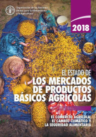 Title: El estado de los mercados de productos básicos agrícolas 2018: El comercio agrícola, el cambio climático y la seguridad alimentaria, Author: Organización de las Naciones Unidas para la Alimentación y la Agricultura