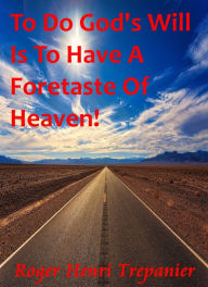 Title: To Do God's Will Is To Have A Foretaste Of Heaven!, Author: Roger Henri Trepanier