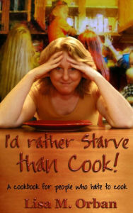 Title: I'd Rather Starve than Cook! A Cookbook for People Who Hate to Cook., Author: Lisa Orban