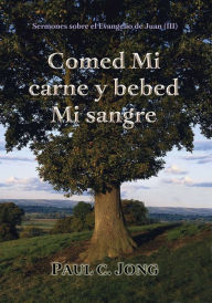 Title: Sermones sobre el Evangelio de Juan (III) - Comed Mi carne y bebed Mi sangre, Author: Paul C. Jong