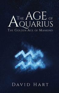 Title: The Age of Aquarius: The Golden Age of Mankind, Author: David Hart