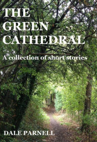 Title: The Green Cathedral: A Collection Of Short Stories, Author: Dale Parnell