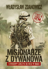 Title: Misjonarze z Dywanowa. Tom 4: HIENA szeregowy Lenczyk na misji w Iraku. Autor Wladyslaw Zdanowicz, Author: Wladyslaw Zdanowicz