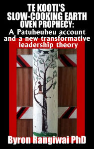 Title: Te Kooti's Slow-Cooking Earth Oven Prophecy: A Patuheuheu Account and a New Transformative Leadership Theory, Author: Dr Byron Rangiwai