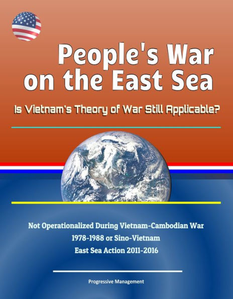 People's War on the East Sea: Is Vietnam's Theory of War Still Applicable? Not Operationalized During Vietnam-Cambodian War 1978-1988 or Sino-Vietnam East Sea Action 2011-2016