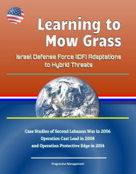 Title: Learning to Mow Grass: Israel Defense Force (IDF) Adaptations to Hybrid Threats - Case Studies of Second Lebanon War in 2006, Operation Cast Lead in 2008, and Operation Protective Edge in 2014, Author: Progressive Management