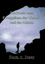 Title: Rückkehr zum Evangelium des Wassers und des Geistes, Author: Paul C. Jong