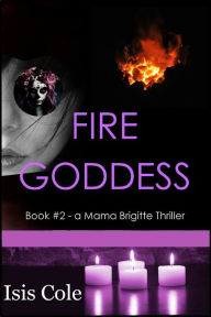 Title: Fire Goddess (Book #2 - a Mama Brigitte Thriller), Author: Isis Cole