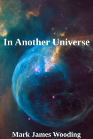 Title: In Another Universe, Author: Mark James Wooding