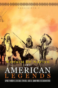 Title: Wisdom of Native American Legends: Sayings of Wooden Leg, Red Cloud, Sitting Bull, Black Elk, Quanah Parker, Red Cloud and others, Author: Sreechinth C