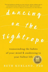 Title: Dancing on the Tightrope: Transcending the Habits of Your Mind & Awakening to Your Fullest Life, Author: Beth Kurland