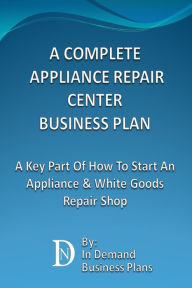 Title: A Complete Appliance Repair Shop Business Plan: A Key Part Of How To Start An Appliance & White Goods Repair Shop, Author: In Demand Business Plans