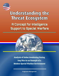 Title: Understanding the Threat Ecosystem: A Concept for Intelligence Support to Special Warfare - Analysis of Anbar Awakening During Iraq War As an Example of a Modern Special Warfare Environment, Author: Progressive Management