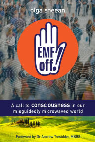 Title: Emf Off! A Call to Consciousness in Our Misguidedly Microwaved World, Author: Olga Sheean