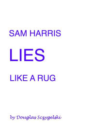 Title: Sam Harris Lies Like a Rug, Author: Douglas Sczygelski