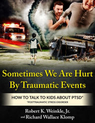 Title: Sometimes We Are Hurt By Traumatic Events: How to Talk to Kids About PTSD, Author: Richard Wallace Klomp