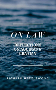 Title: On Law: Reflections on Aquinas & Gratian, Author: Richard Hazzlewood