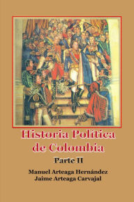 Title: Historia Política de Colombia Parte II, Author: Manuel Arteaga Hernández