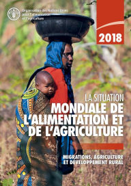 Title: La Situation mondiale de l'alimentation et de l'agriculture 2018: Migrations, agriculture et developpement rural, Author: Organisation des Nations Unies pour l'alimentation et l'agriculture