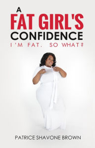 Title: A Fat Girl's Confidence: I'm Fat. So What?, Author: Patrice Shavone Brown