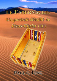 Title: Le Tabernacle: Un portrait détaillé de Jésus Christ (II), Author: Paul C. Jong