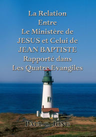 Title: La Relation Entre Le Ministère de JESUS et Celui de JEAN BAPTISTE Rapporté dans Les Quatre Evangiles, Author: Paul C. Jong
