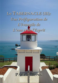 Title: Le TABERNACLE (III): Une prefiguration de L'evangile de L'eau et de l'Esprit, Author: Paul C. Jong