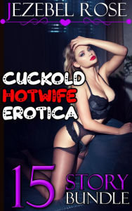 Title: Cuckold Hotwife Erotica 15 Story Bundle, Author: Jezebel Rose