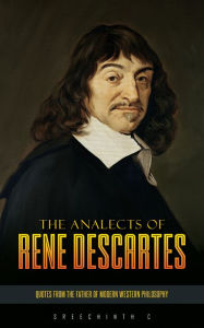 Title: The Analects of Rene Descartes: Quotes from the Father of Modern Western Philosophy, Author: Sreechinth C