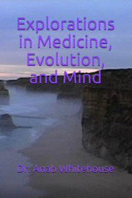 Title: Explorations in Medicine, Evolution and Mind, Author: Anab Whitehouse