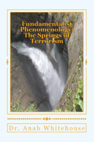 Title: Fundamentalist Phenomenology: The Springs of Terrorism, Author: Anab Whitehouse