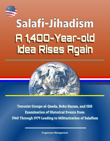Salafi-Jihadism: A 1,400-Year-old Idea Rises Again - Terrorist Groups al-Qaeda, Boko Haram, and ISIS, Examination of Historical Events from 1960 Through 1979 Leading to Militarization of Salafism