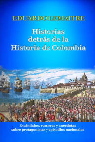 Title: Historias detrás de la historia de Colombia, Author: Eduardo Lemaitre