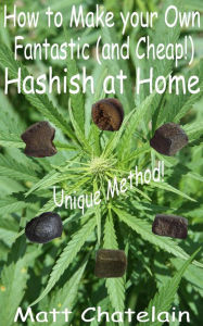 Title: How to Make your Own Fantastic (and Cheap!) Hashish at Home, Author: Matt Chatelain