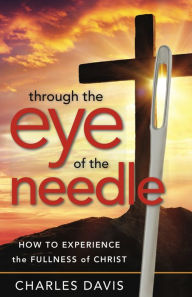 Title: Through the Eye of the Needle: How to Experience the Fullness of Christ, Author: Charles Davis