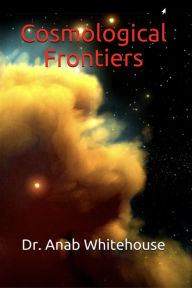 Title: Cosmological Frontiers, Author: Anab Whitehouse