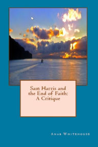 Title: Sam Harris and the End of Faith: A Critique, Author: Anab Whitehouse