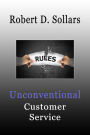 Unconventional Customer Service: How To Break the Rules and Provide Unparalleled Service