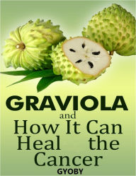 Title: Graviola and How It Can Heal the Cancer, Author: Gyoby