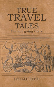 Title: True Travel Tales, Author: Donald Keith