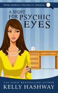 Title: A Sight for Psychic Eyes (Piper Ashwell Psychic, P.I. Prequel), Author: Kelly Hashway