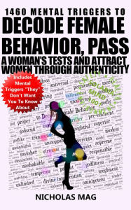 Title: 1460 Mental Triggers to Decode Female Behavior, Pass a Woman's Tests, and Attract Women Through Authenticity, Author: Nicholas Mag