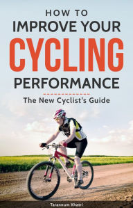 Title: How to Improve Your Cycling Performance: New Cyclist's Guide, Author: Tarannum Khatri