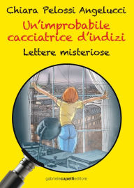 Title: Un'improbabile cacciatrice d'indizi. Lettere misteriose, Author: Chiara Pelossi Angelucci