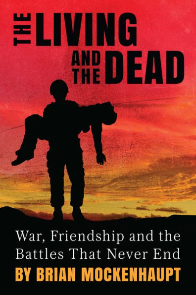 The Living and the Dead: War, Friendship and the Battles That Never End