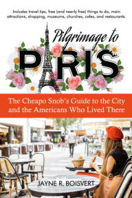 Title: Pilgrimage to Paris: The Cheapo Snob's Guide to the City and the Americans Who Lived There, Author: Jayne R. Boisvert