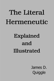 Title: The Literal Hermeneutic, Explained and Illustrated, Author: James D. Quiggle