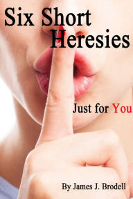 Title: Six Short Heresies . . . Just for You, Author: James J. Brodell