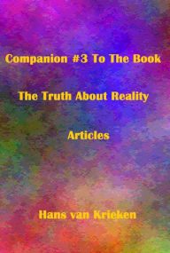 Title: Companion #3 To The Book The Truth About Reality; Articles, Author: Hans van Krieken